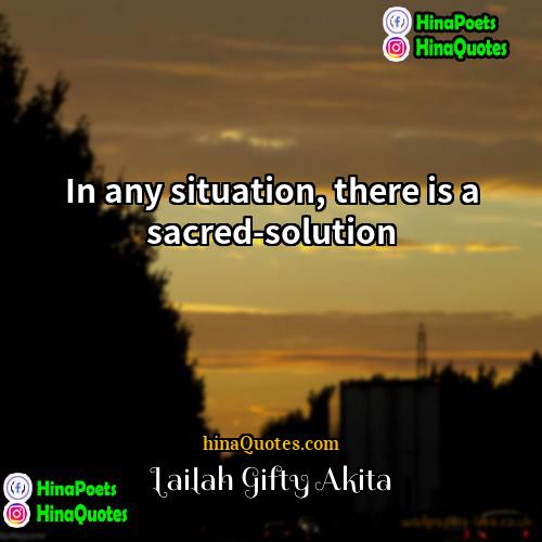 Lailah Gifty Akita Quotes | In any situation, there is a sacred-solution.
